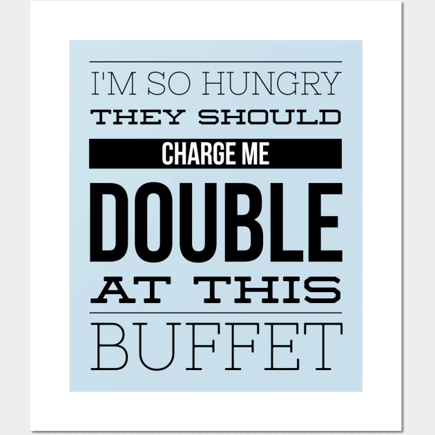 I'm So Hungry They Should Charge Me Double At This Buffet - Eating Humor Wall Art by MisterBigfoot